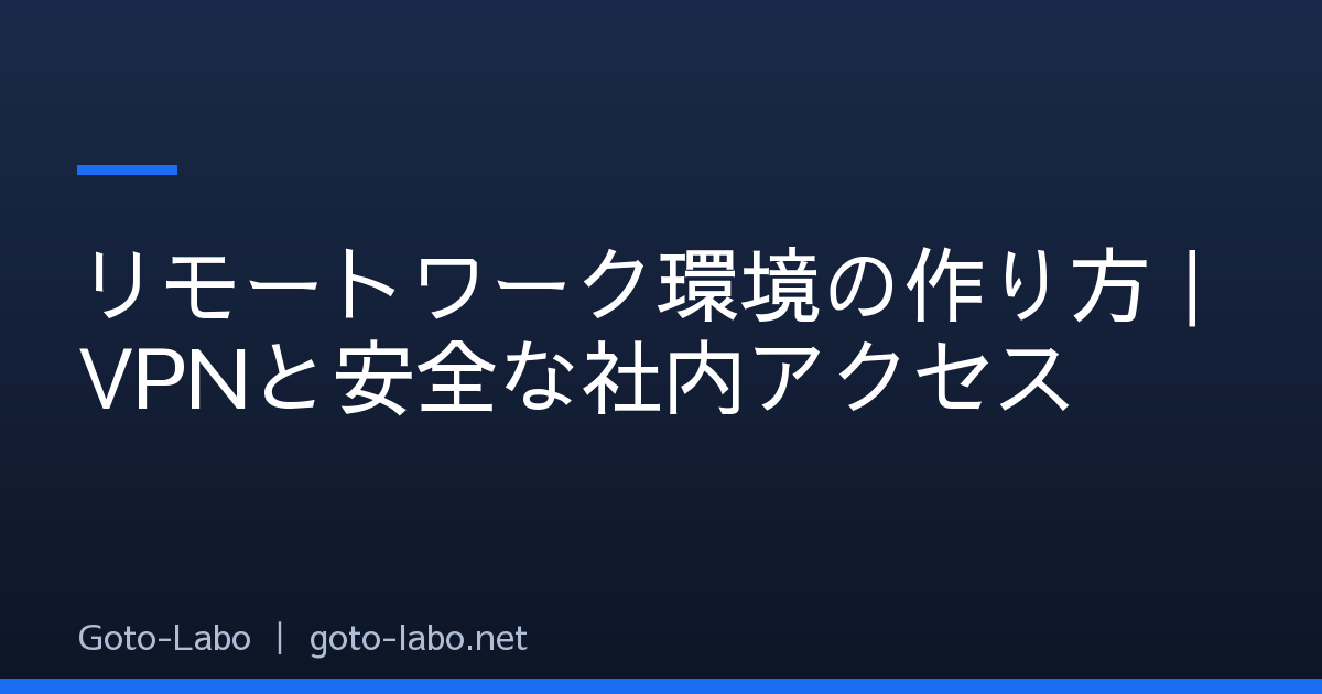 リモートワーク環境の作り方｜VPNと安全な社内アクセス