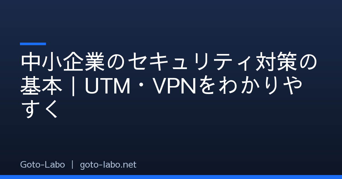 中小企業のセキュリティ対策の基本｜UTM・VPNをわかりやすく